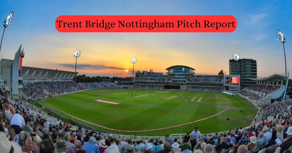 Trent Bridge Nottingham Pitch Report